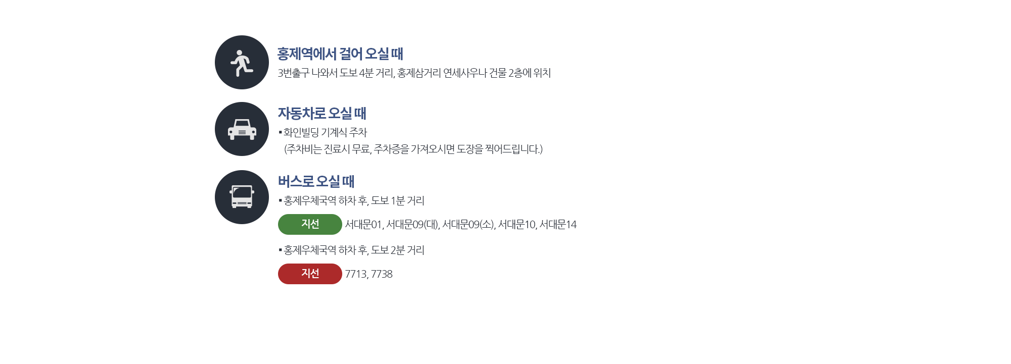 홍제역에서 걸어 오실 때
	3번출구 나와서 도보 4분 거리, 홍제삼거리 연세사우나 건물 2층에 위치 
	버스로 오실 때, 
	홍제우체국역 하차 후, 도보 1분 거리
	서대문01, 서대문09(대), 서대문09(소), 서대문10, 서대문14
	홍제우체국역 하차 후, 도보 2분 거리
	7713, 7738
	